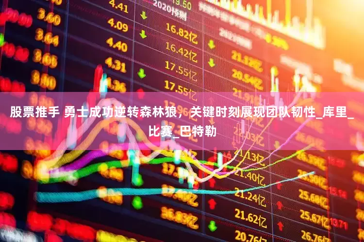 股票推手 勇士成功逆转森林狼，关键时刻展现团队韧性_库里_比赛_巴特勒