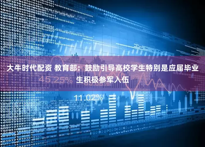 大牛时代配资 教育部：鼓励引导高校学生特别是应届毕业生积极参军入伍