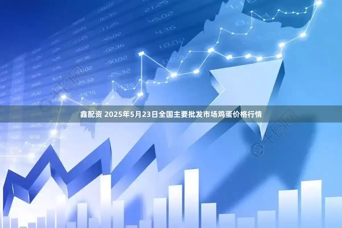 鑫配资 2025年5月23日全国主要批发市场鸡蛋价格行情