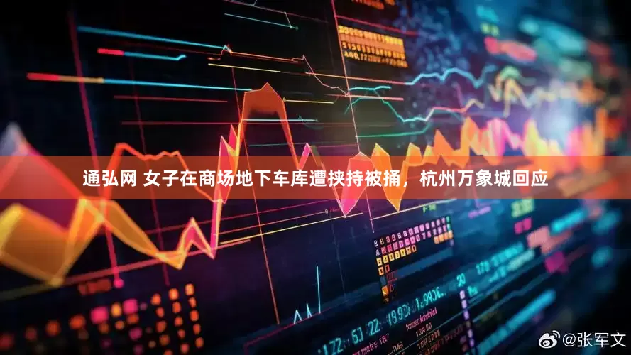 通弘网 女子在商场地下车库遭挟持被捅，杭州万象城回应