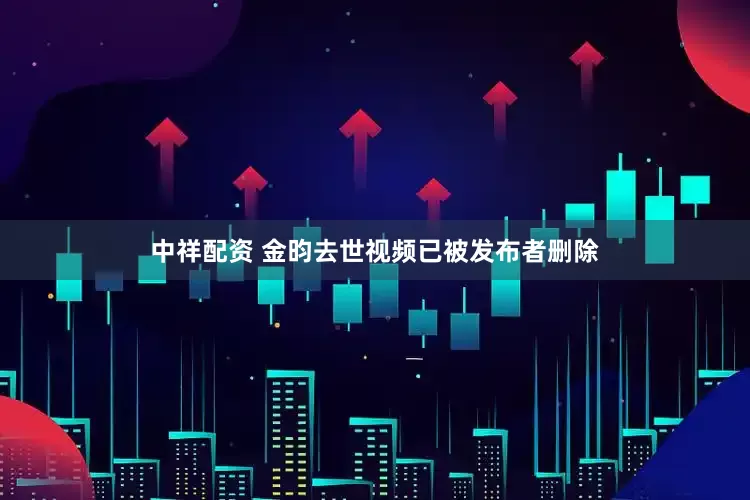 中祥配资 金昀去世视频已被发布者删除