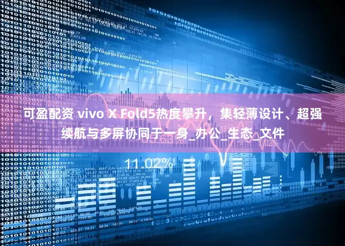 可盈配资 vivo X Fold5热度攀升，集轻薄设计、超强续航与多屏协同于一身_办公_生态_文件