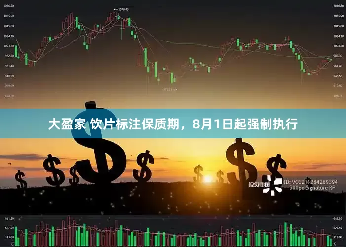 大盈家 饮片标注保质期，8月1日起强制执行