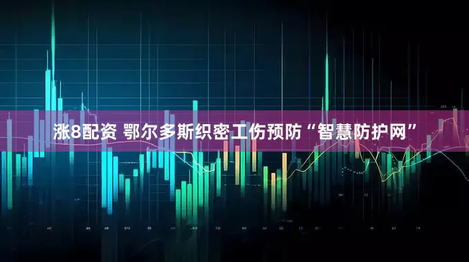涨8配资 鄂尔多斯织密工伤预防“智慧防护网”