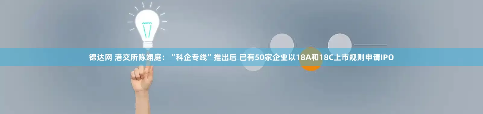 锦达网 港交所陈翊庭：“科企专线”推出后 已有50家企业以18A和18C上市规则申请IPO