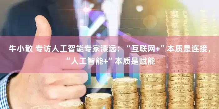 牛小散 专访人工智能专家漆远：“互联网+”本质是连接，“人工智能+”本质是赋能