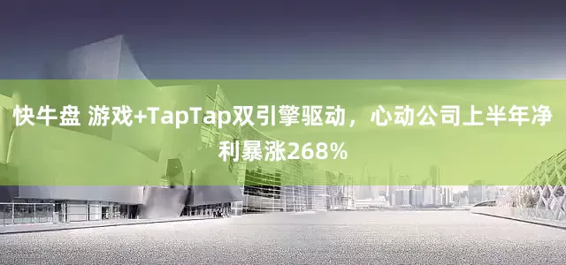 快牛盘 游戏+TapTap双引擎驱动，心动公司上半年净利暴涨268%
