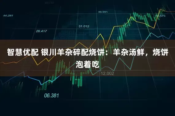 智慧优配 银川羊杂碎配烧饼：羊杂汤鲜，烧饼泡着吃