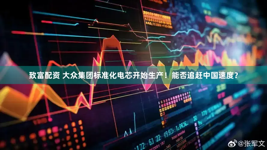 致富配资 大众集团标准化电芯开始生产！能否追赶中国速度？
