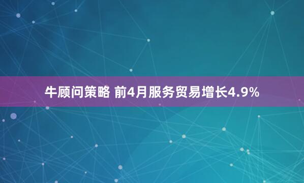 牛顾问策略 前4月服务贸易增长4.9%
