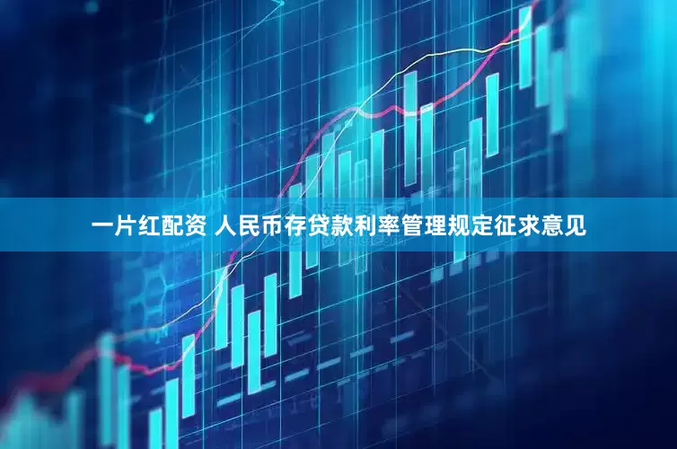 一片红配资 人民币存贷款利率管理规定征求意见