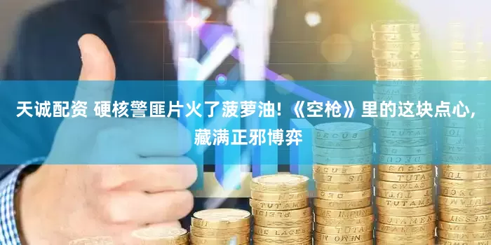天诚配资 硬核警匪片火了菠萝油! 《空枪》里的这块点心, 藏满正邪博弈
