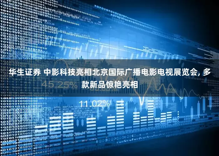 华生证券 中影科技亮相北京国际广播电影电视展览会, 多款新品惊艳亮相