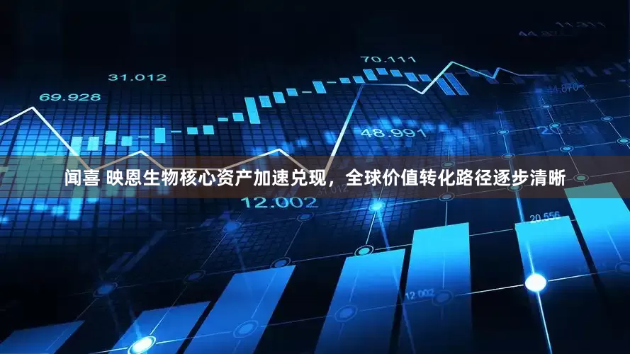 闻喜 映恩生物核心资产加速兑现，全球价值转化路径逐步清晰